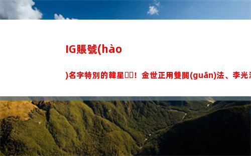 IG賬號(hào)名字特別的韓星！金世正用雙關(guān)法、李光洙用喝可樂取名(ig怎么改賬號(hào)名字)